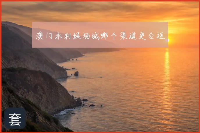 澳门永利娱场城哪个渠道更合适