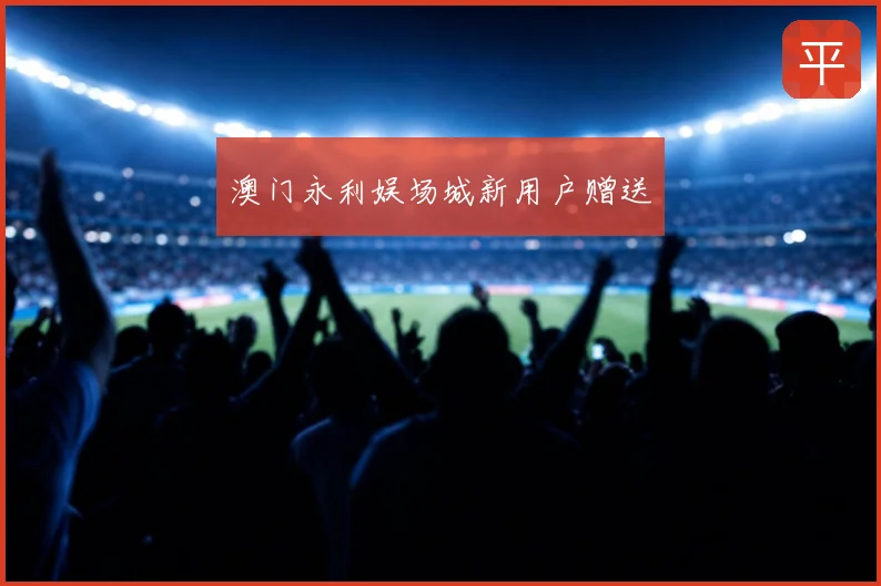 澳门永利娱场城新用户赠送