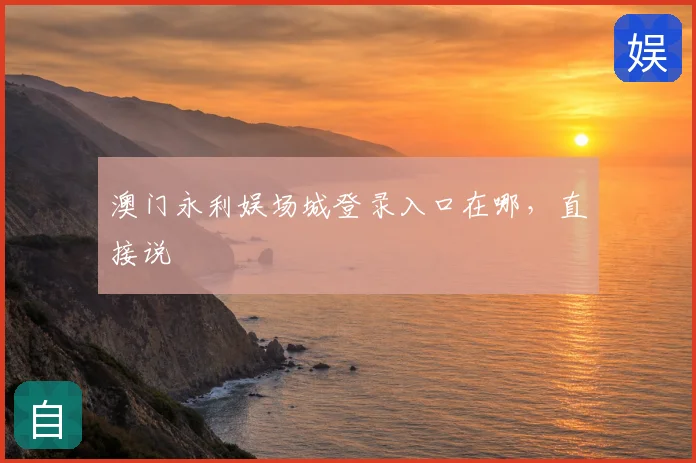 澳门永利娱场城登录入口在哪，直接说