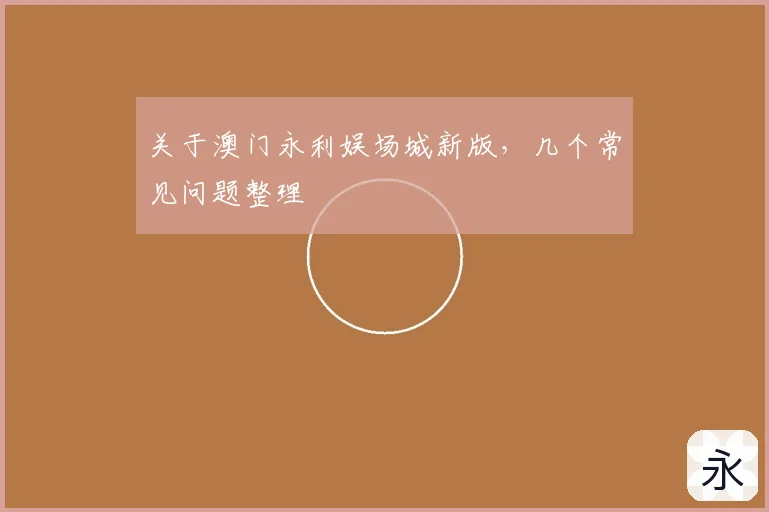 关于澳门永利娱场城新版,几个常见问题整理