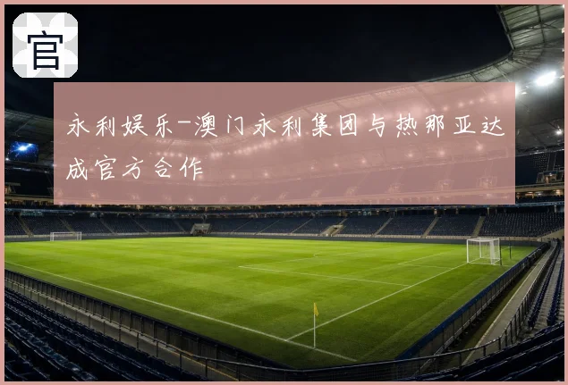 永利娱乐-澳门永利集团与热那亚达成官方合作